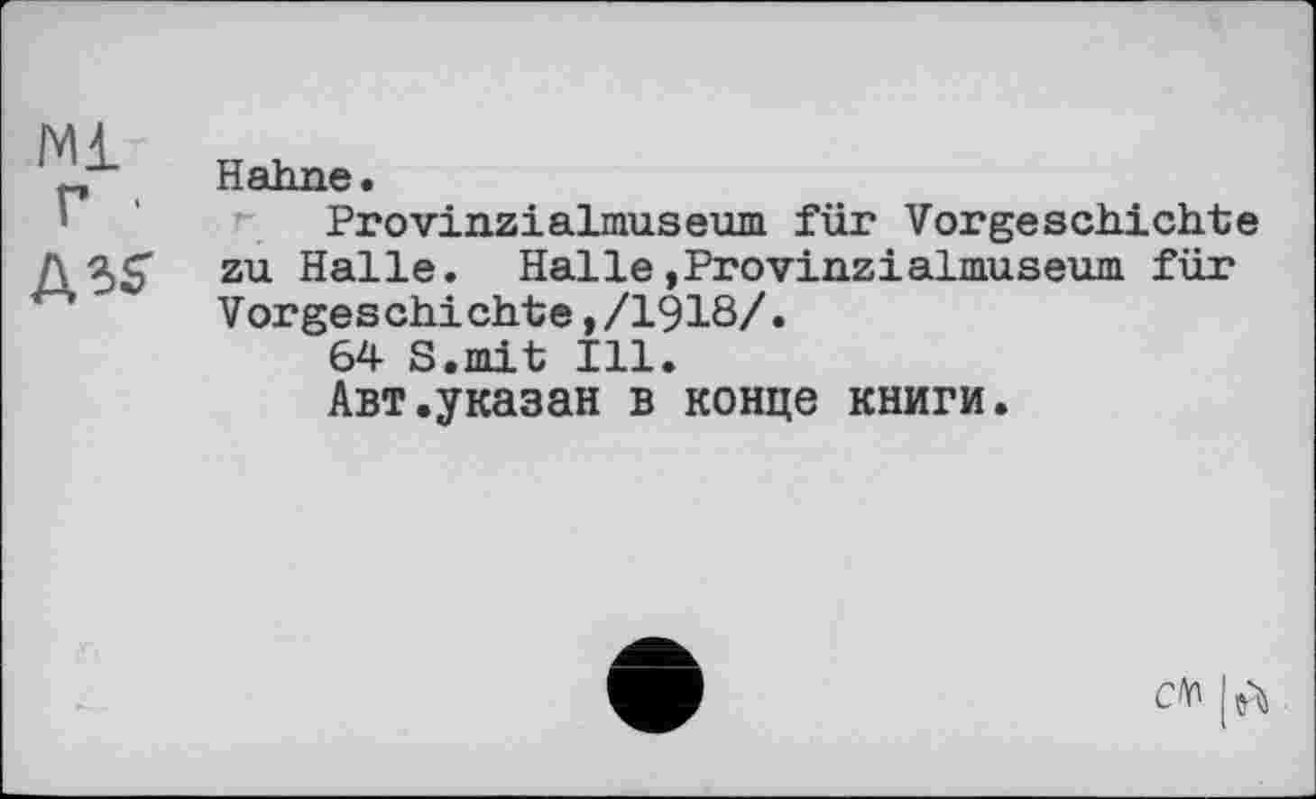 ﻿N1 Г ■
ASS’
Hahne.
Provinz!almuseum für Vorgeschichte zu Halle. HallejProvinzialmuseum für Vorgeschichte,/1918/.
64 S.mit Ill.
Авт.указан в конце книги.
